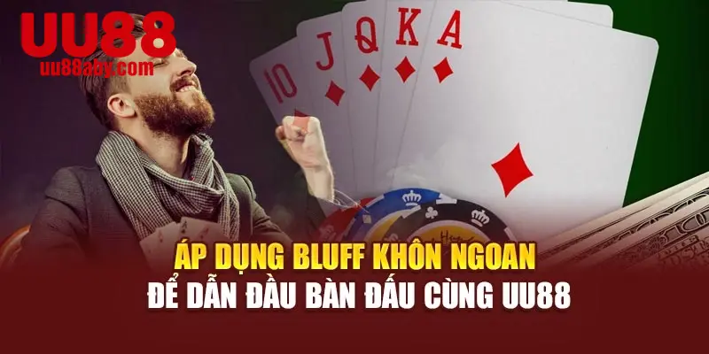 Áp dụng bluff khôn ngoan để dẫn đầu bàn đấu cùng UU88