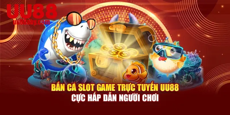 Bắn Cá Slot Game Trực Tuyến UU88 Cực Hấp Dẫn Người Chơi