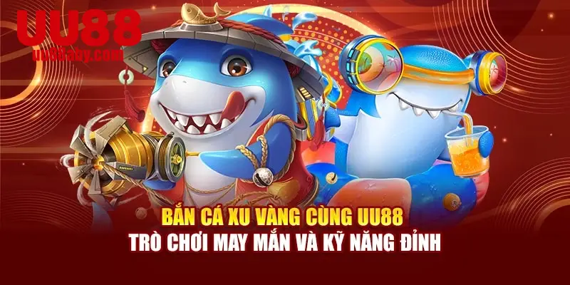 Bắn Cá Xu Vàng Cùng UU88 – Trò Chơi May Mắn Và Kỹ Năng Đỉnh