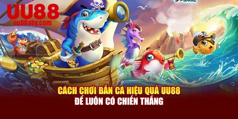 Cách Chơi Bắn Cá Hiệu Quả UU88 Để Luôn Có Chiến Thắng