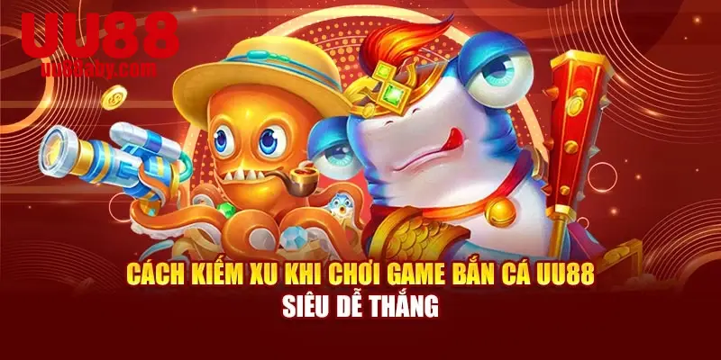 Cách Kiếm Xu Khi Chơi Game Bắn Cá UU88 Siêu Dễ Thắng