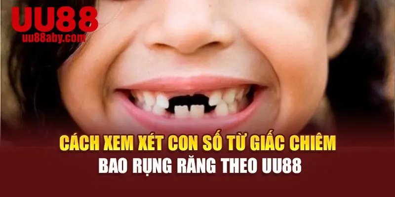 Cách xem xét con số từ giấc chiêm bao rụng răng theo UU88