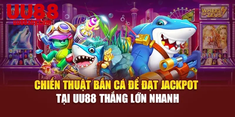 Chiến Thuật Bắn Cá Để Đạt Jackpot Tại UU88 Thắng Lớn Nhanh