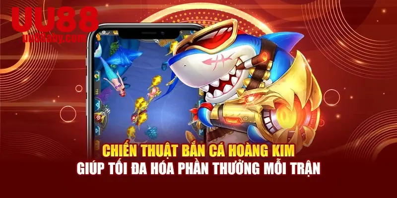 Chiến thuật bắn cá hoàng kim giúp tối đa hóa phần thưởng mỗi trận