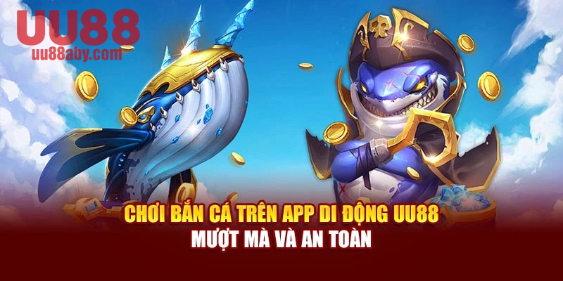 Chơi Bắn Cá Trên App Di Động UU88 Mượt Mà Và An Toàn
