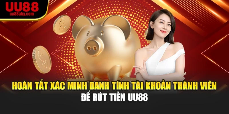 Hoàn tất xác minh danh tính tài khoản thành viên để rút tiền UU88