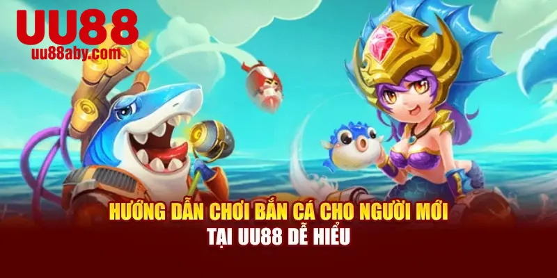Hướng Dẫn Chơi Bắn Cá Cho Người Mới Tại UU88 Dễ Hiểu