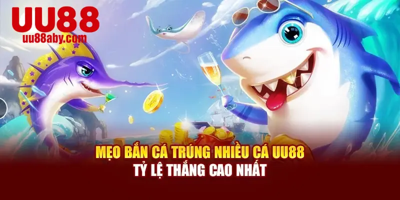 Mẹo Bắn Cá Trúng Nhiều Cá UU88 Tỷ Lệ Thắng Cao Nhất