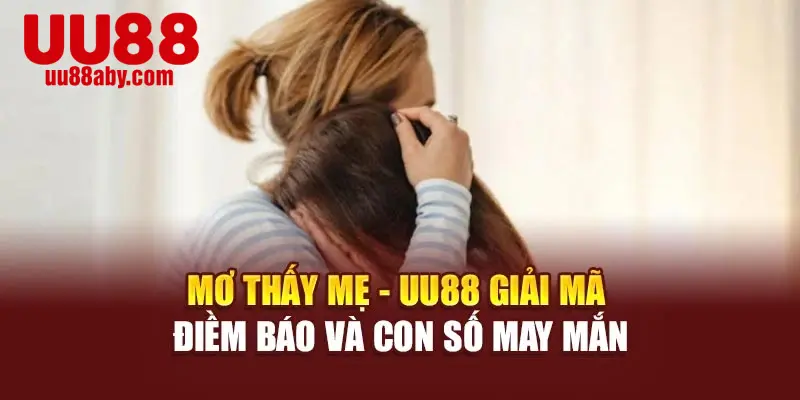 Mơ Thấy Mẹ - UU88 Giải Mã Điềm Báo Và Con Số May Mắn
