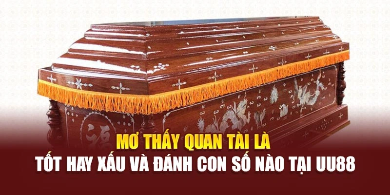 Mơ Thấy Quan Tài Là Tốt Hay Xấu Và Đánh Con Số Nào Tại UU88