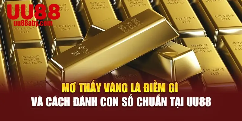 Mơ Thấy Vàng Là Điềm Gì Và Cách Đánh Con Số Chuẩn Tại UU88
