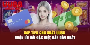 Nạp Tiền Chủ Nhật UU88 Nhận Ưu Đãi Đặc Biệt, Hấp Dẫn Nhất