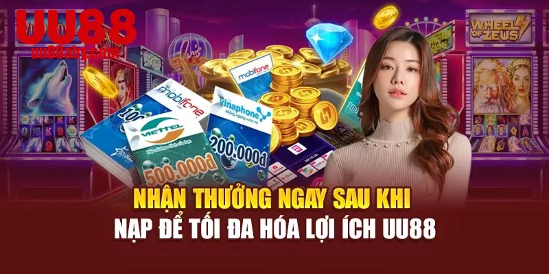 Nhận thưởng ngay sau khi nạp để tối đa hóa lợi ích UU88