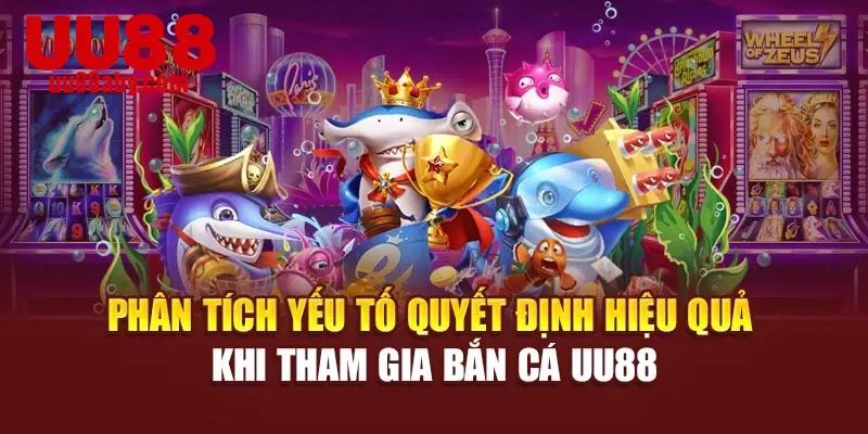 Phân tích yếu tố quyết định hiệu quả khi tham gia bắn cá UU88