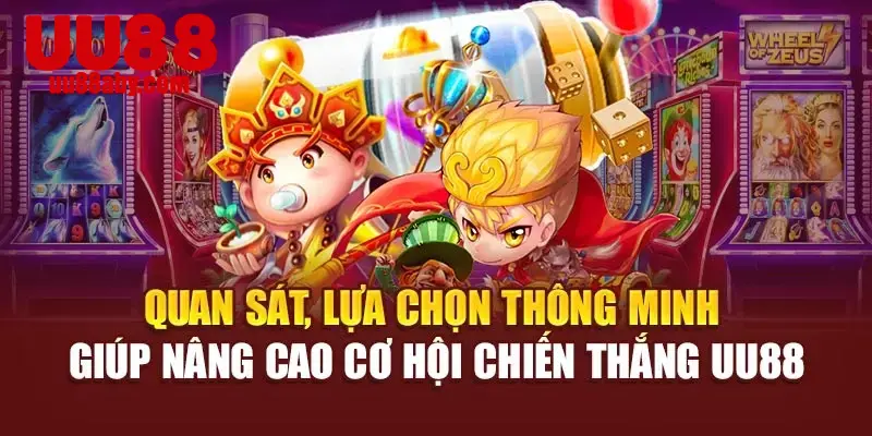 Quan sát, lựa chọn thông minh giúp nâng cao cơ hội chiến thắng UU88