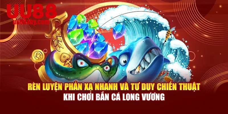 Rèn luyện phản xạ nhanh, tư duy chiến thuật khi chơi bắn cá long vương