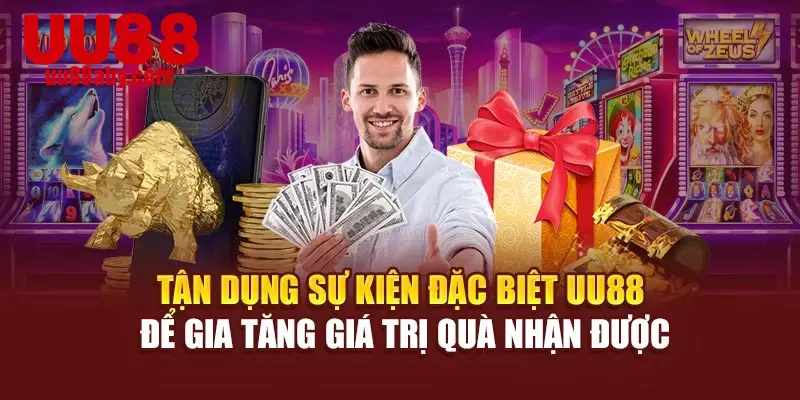 Tận dụng sự kiện đặc biệt UU88 để gia tăng giá trị quà nhận được