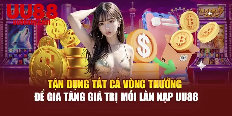 Tận dụng tất cả vòng thưởng để gia tăng giá trị mỗi lần nạp UU88