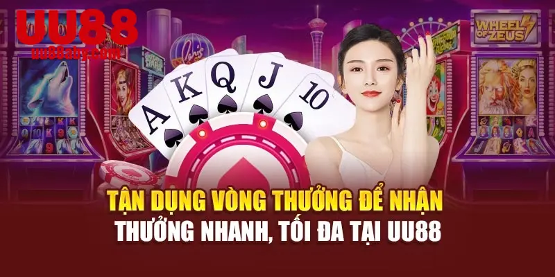 Tận dụng vòng thưởng để nhận thưởng nhanh, tối đa tại UU88