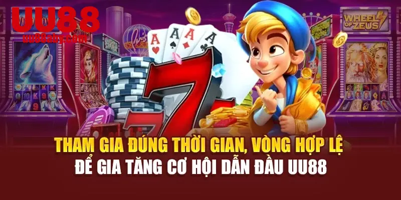 Tham gia đúng thời gian, vòng hợp lệ để gia tăng cơ hội dẫn đầu UU88