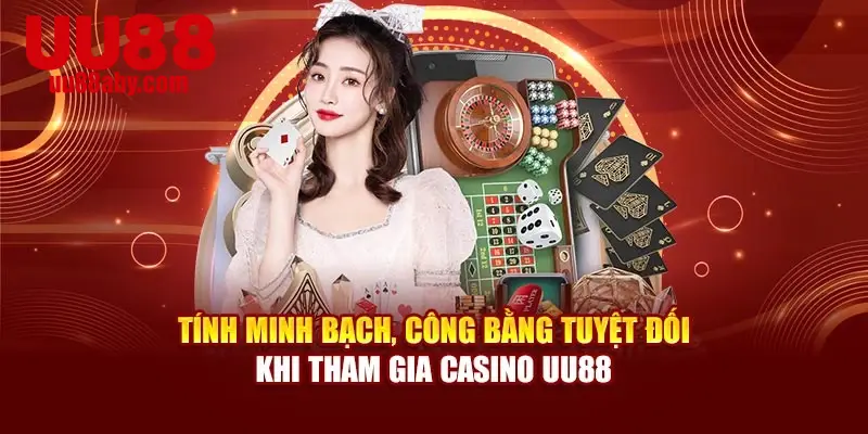 Tính minh bạch, công bằng tuyệt đối khi tham gia Casino UU88