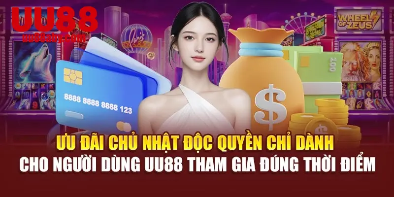 Ưu đãi Chủ Nhật độc quyền chỉ dành cho người dùng UU88 tham gia đúng thời điểm