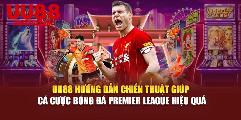 UU88 hướng dẫn chiến thuật giúp cá cược bóng đá Premier League hiệu quả