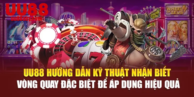 UU88 hướng dẫn kỹ thuật nhận biết vòng quay đặc biệt để áp dụng hiệu quả