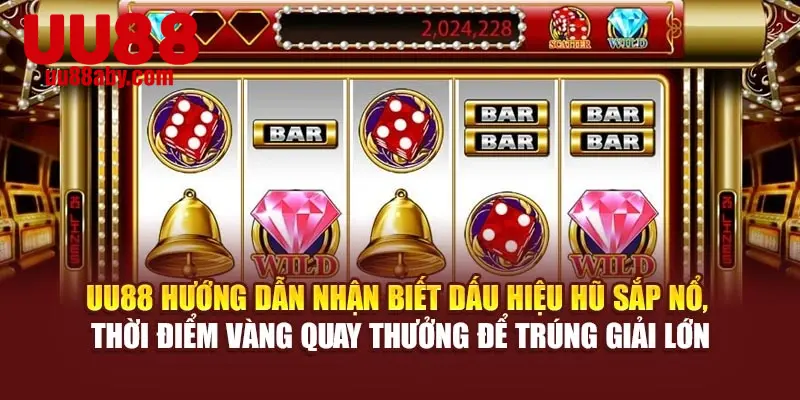 UU88 hướng dẫn nhận biết dấu hiệu hũ sắp nổ, thời điểm vàng quay thưởng để trúng giải lớn