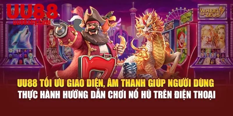 UU88 tối ưu giao diện, âm thanh giúp người dùng thực hành hướng dẫn chơi nổ hũ trên điện thoại