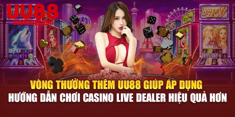 Vòng thưởng thêm UU88 giúp áp dụng hướng dẫn chơi casino live dealer hiệu quả hơn
