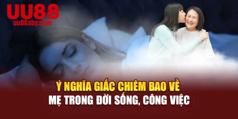 Ý nghĩa giấc chiêm bao về mẹ trong đời sống, công việc